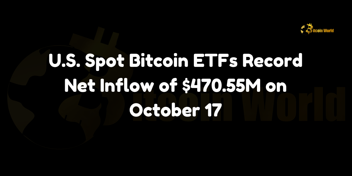 US spot Bitcoin ETFs record net inflow of $470.55M on October 17